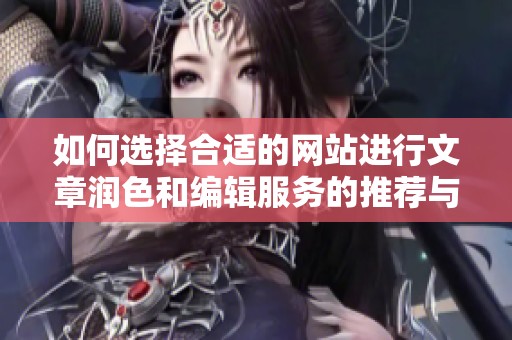 如何选择合适的网站进行文章润色和编辑服务的推荐与比较
