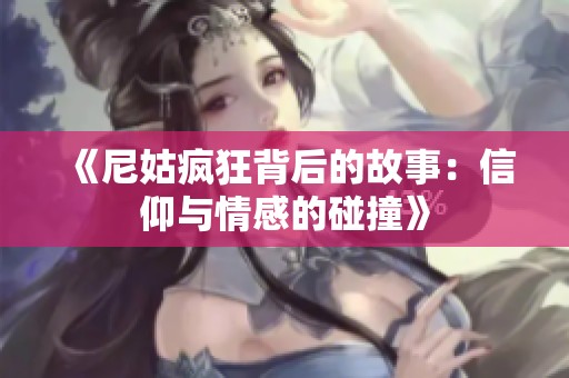 《尼姑疯狂背后的故事：信仰与情感的碰撞》