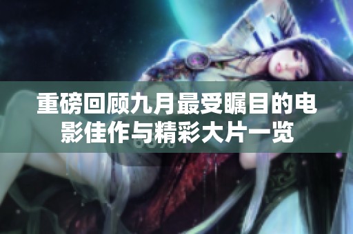 重磅回顾九月最受瞩目的电影佳作与精彩大片一览