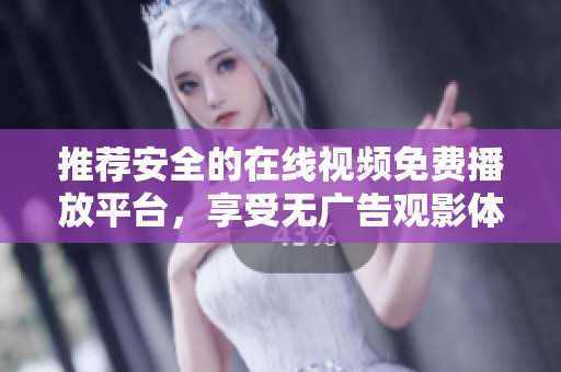 推荐安全的在线视频免费播放平台，享受无广告观影体验