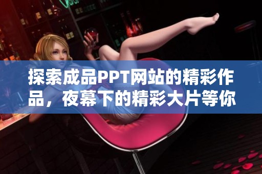 探索成品PPT网站的精彩作品，夜幕下的精彩大片等你来发现