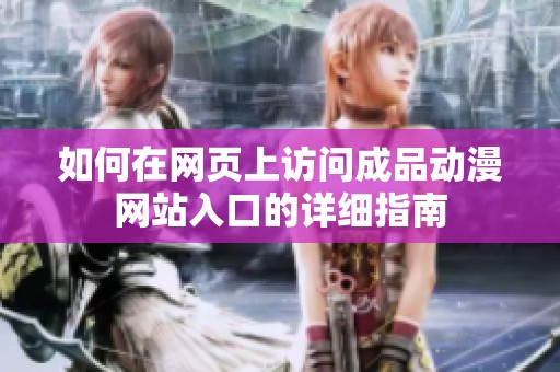 如何在网页上访问成品动漫网站入口的详细指南