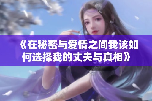 《在秘密与爱情之间我该如何选择我的丈夫与真相》