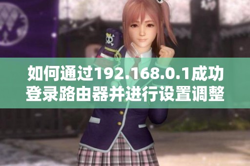 如何通过192.168.0.1成功登录路由器并进行设置调整指南