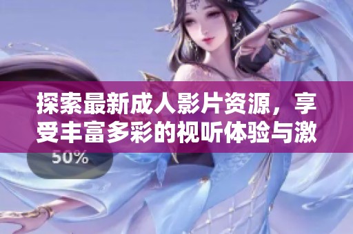 探索最新成人影片资源，享受丰富多彩的视听体验与激动人心的内容