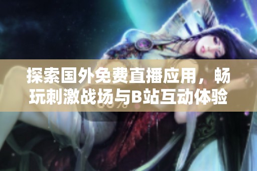 探索国外免费直播应用，畅玩刺激战场与B站互动体验！