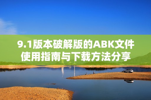 9.1版本破解版的ABK文件使用指南与下载方法分享