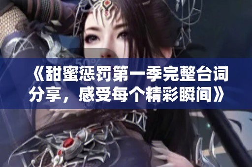 《甜蜜惩罚第一季完整台词分享，感受每个精彩瞬间》