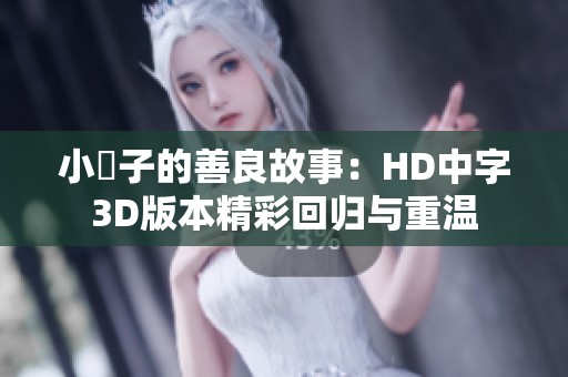 小峓子的善良故事：HD中字3D版本精彩回归与重温