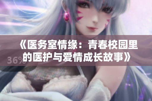 《医务室情缘：青春校园里的医护与爱情成长故事》