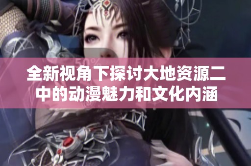 全新视角下探讨大地资源二中的动漫魅力和文化内涵