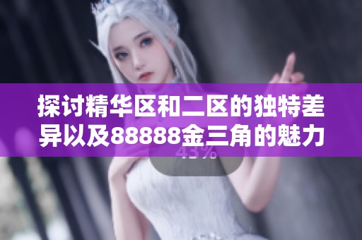 探讨精华区和二区的独特差异以及88888金三角的魅力所在