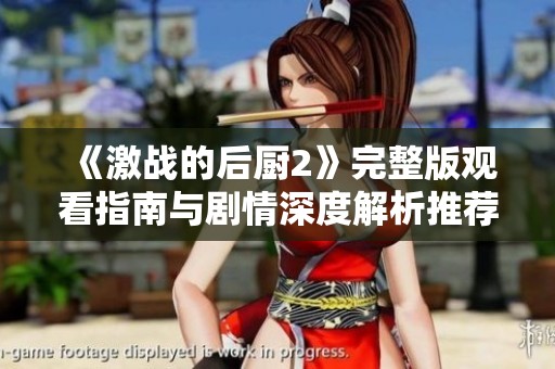 《激战的后厨2》完整版观看指南与剧情深度解析推荐