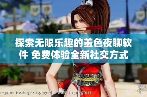 探索无限乐趣的羞色夜聊软件 免费体验全新社交方式