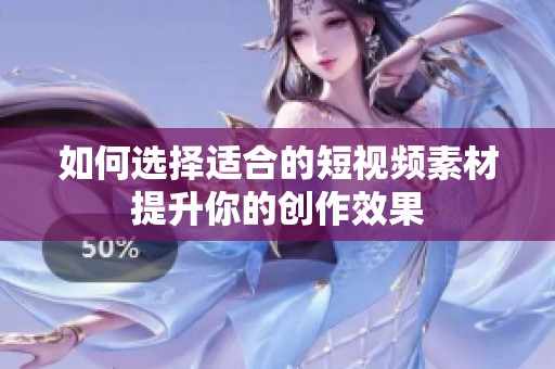 如何选择适合的短视频素材提升你的创作效果