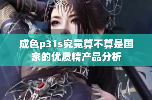 成色p31s究竟算不算是国家的优质精产品分析
