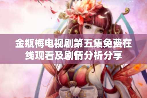 金瓶梅电视剧第五集免费在线观看及剧情分析分享