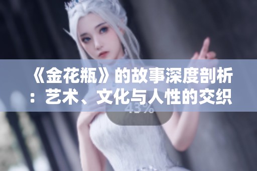 《金花瓶》的故事深度剖析：艺术、文化与人性的交织探索