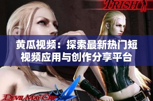 黄瓜视频：探索最新热门短视频应用与创作分享平台