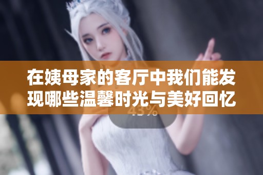在姨母家的客厅中我们能发现哪些温馨时光与美好回忆