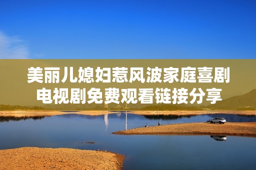 美丽儿媳妇惹风波家庭喜剧电视剧免费观看链接分享