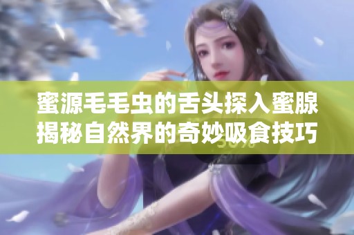 蜜源毛毛虫的舌头探入蜜腺揭秘自然界的奇妙吸食技巧