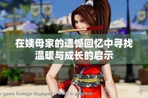 在姨母家的遗憾回忆中寻找温暖与成长的启示