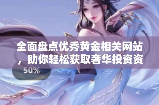 全面盘点优秀黄金相关网站，助你轻松获取奢华投资资讯