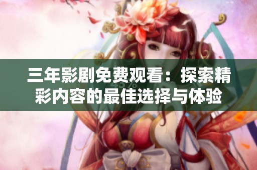 三年影剧免费观看：探索精彩内容的最佳选择与体验