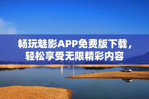 畅玩魅影APP免费版下载，轻松享受无限精彩内容
