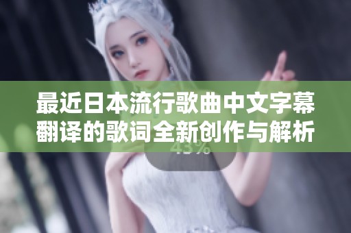 最近日本流行歌曲中文字幕翻译的歌词全新创作与解析