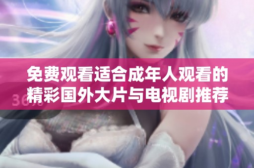 免费观看适合成年人观看的精彩国外大片与电视剧推荐