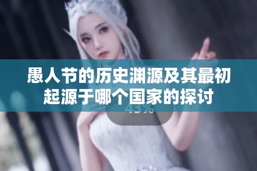愚人节的历史渊源及其最初起源于哪个国家的探讨