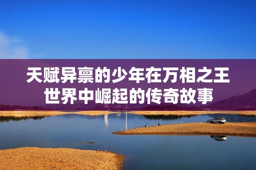 天赋异禀的少年在万相之王世界中崛起的传奇故事