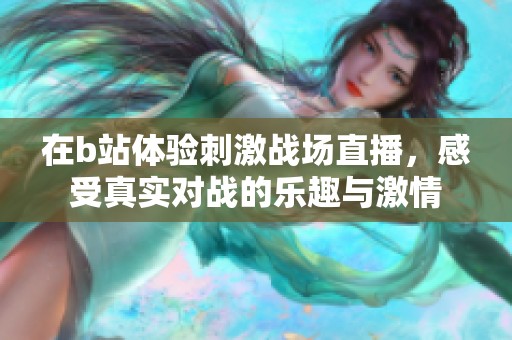 在b站体验刺激战场直播，感受真实对战的乐趣与激情