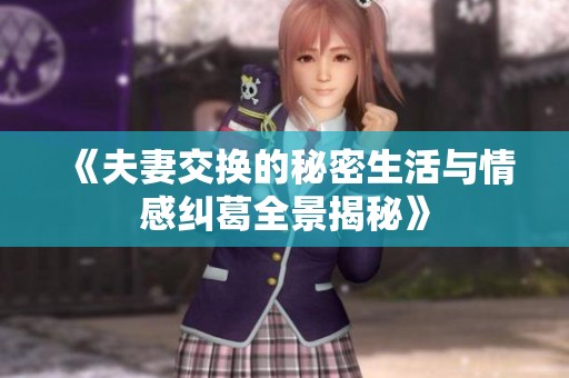 《夫妻交换的秘密生活与情感纠葛全景揭秘》