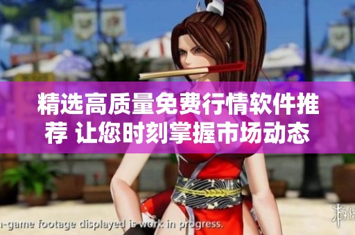 精选高质量免费行情软件推荐 让您时刻掌握市场动态
