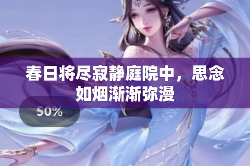 春日将尽寂静庭院中，思念如烟渐渐弥漫