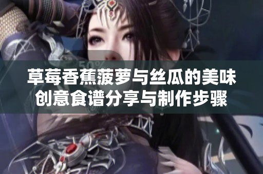 草莓香蕉菠萝与丝瓜的美味创意食谱分享与制作步骤