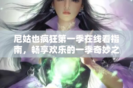 尼姑也疯狂第一季在线看指南，畅享欢乐的一季奇妙之旅