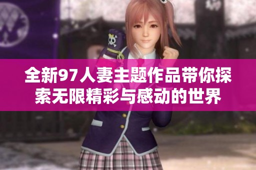 全新97人妻主题作品带你探索无限精彩与感动的世界