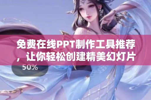 免费在线PPT制作工具推荐，让你轻松创建精美幻灯片