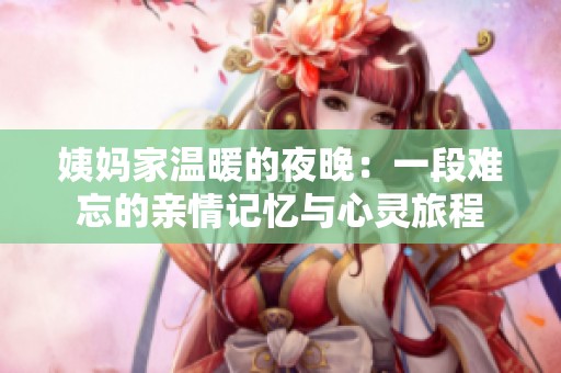 姨妈家温暖的夜晚：一段难忘的亲情记忆与心灵旅程
