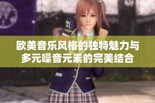 欧美音乐风格的独特魅力与多元噪音元素的完美结合