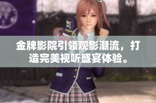 金牌影院引领观影潮流，打造完美视听盛宴体验。
