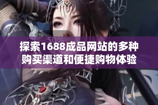 探索1688成品网站的多种购买渠道和便捷购物体验