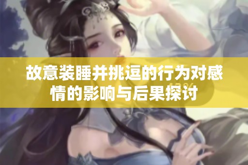 故意装睡并挑逗的行为对感情的影响与后果探讨