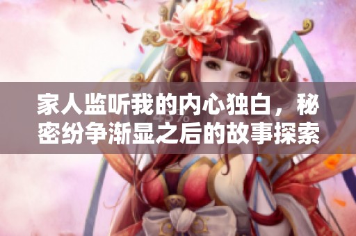 家人监听我的内心独白，秘密纷争渐显之后的故事探索