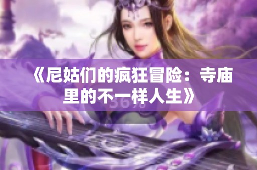 《尼姑们的疯狂冒险：寺庙里的不一样人生》