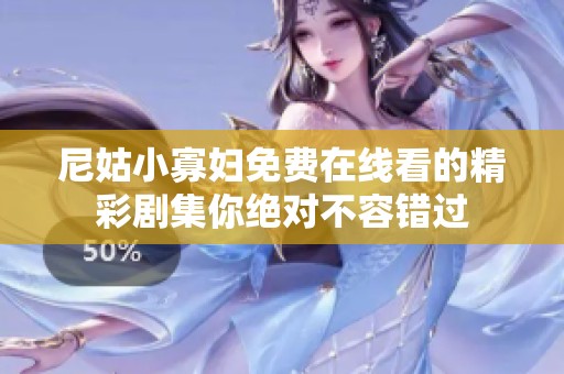 尼姑小寡妇免费在线看的精彩剧集你绝对不容错过